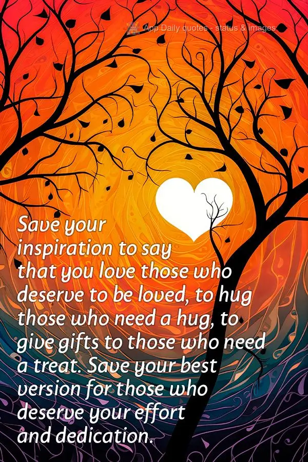 Guarda tua inspiração para dizer que ama quem merece ser amado, para abraçar quem precisa de um abraço, para presentear quem precisa de um agrado. Gu...