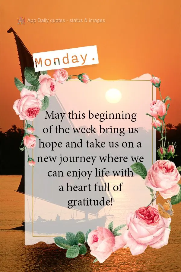 May this beginning of the week bring us hope and take us on a new journey where we can enjoy life with a heart full of gratitude! Monday.