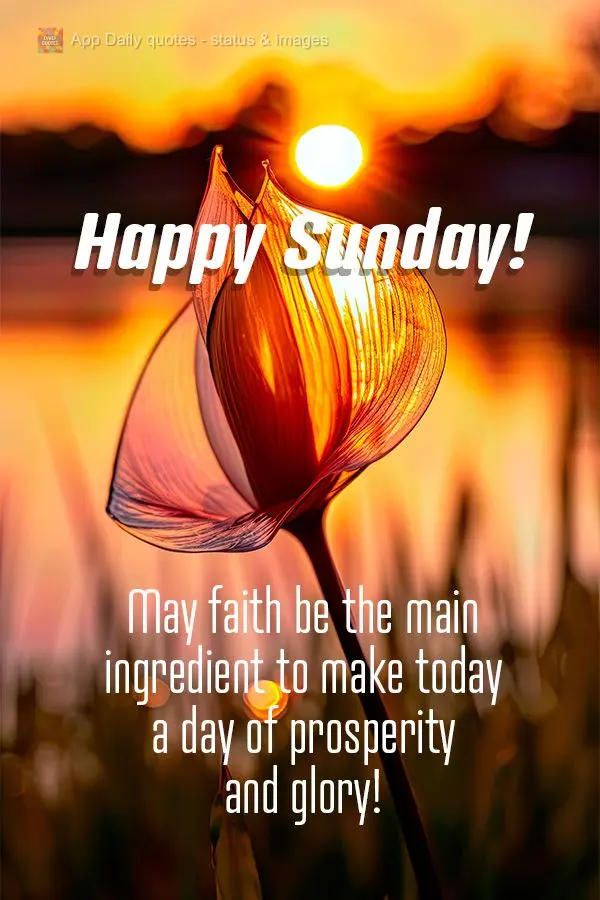 May faith be the main ingredient to make today a day of prosperity and glory! Happy Sunday!
