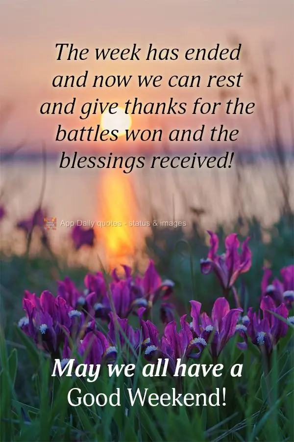 The week has ended and now we can rest and give thanks for the battles won and the blessings received! May we all have a Good Weekend!