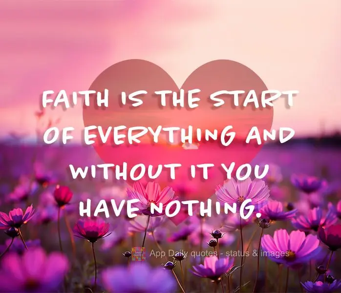 A fé é o começo de tudo e sem ela não se tem nada.