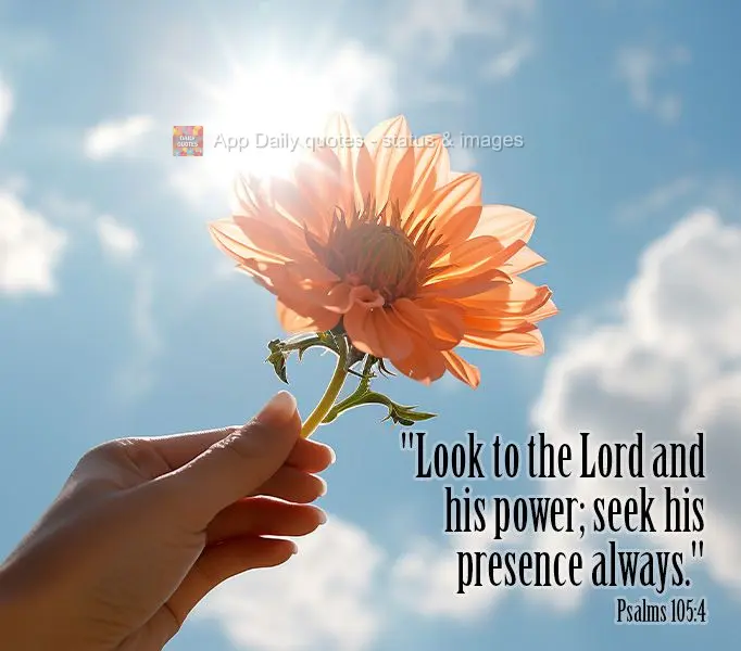 "Look to the Lord and his power; seek his presence always." Psalms 105:4