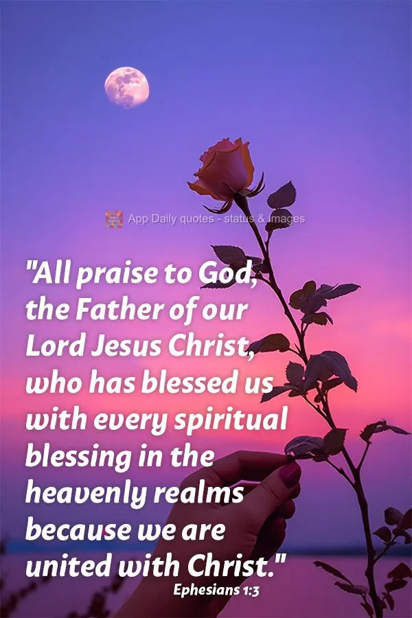 "All praise to God, the Father of our Lord Jesus Christ, who has blessed us with every spiritual blessing in the heavenly realms because we are united wi...