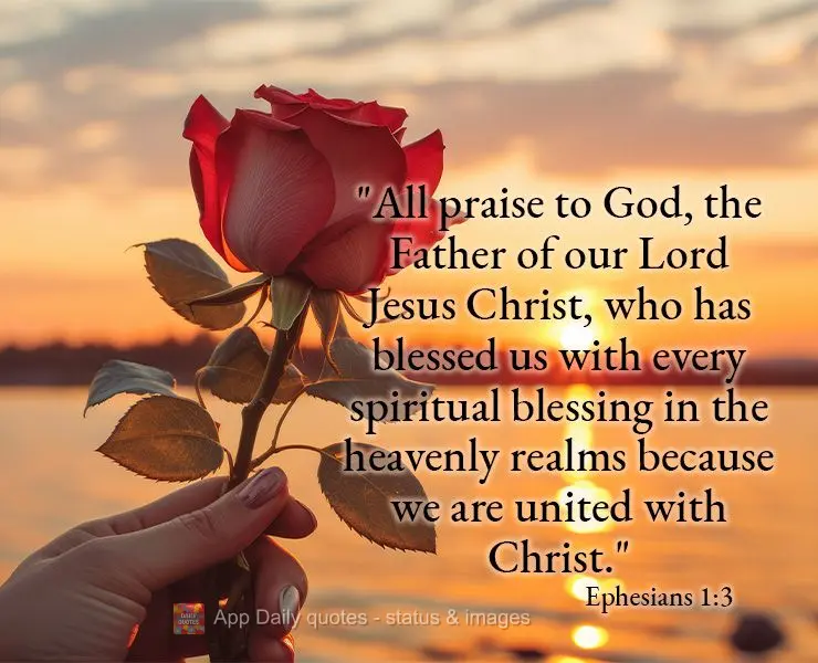 "All praise to God, the Father of our Lord Jesus Christ, who has blessed us with every spiritual blessing in the heavenly realms because we are united wi...