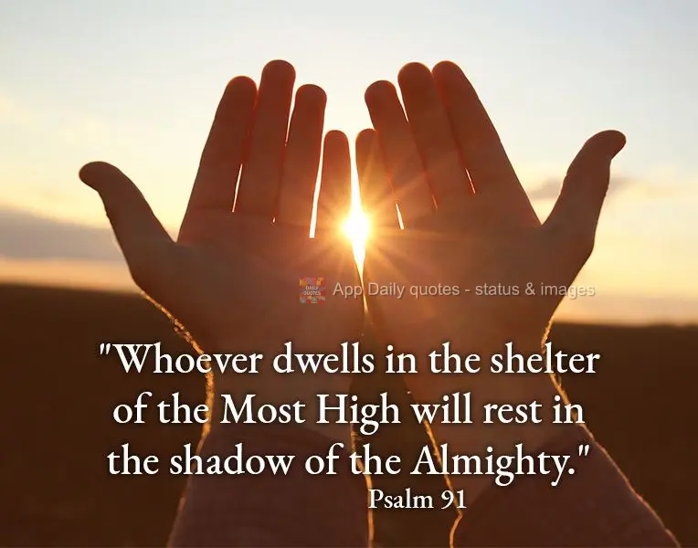 "Whoever dwells in the shelter of the Most High will rest in the shadow of the Almighty." Psalm 91