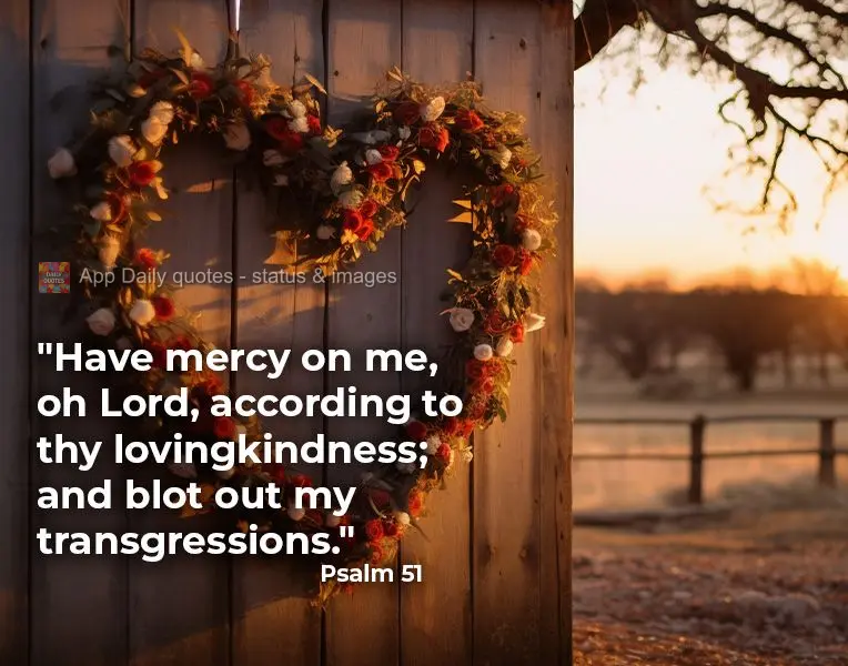 "Have mercy on me, oh Lord, according to thy lovingkindness; and blot out my transgressions." Psalm 51