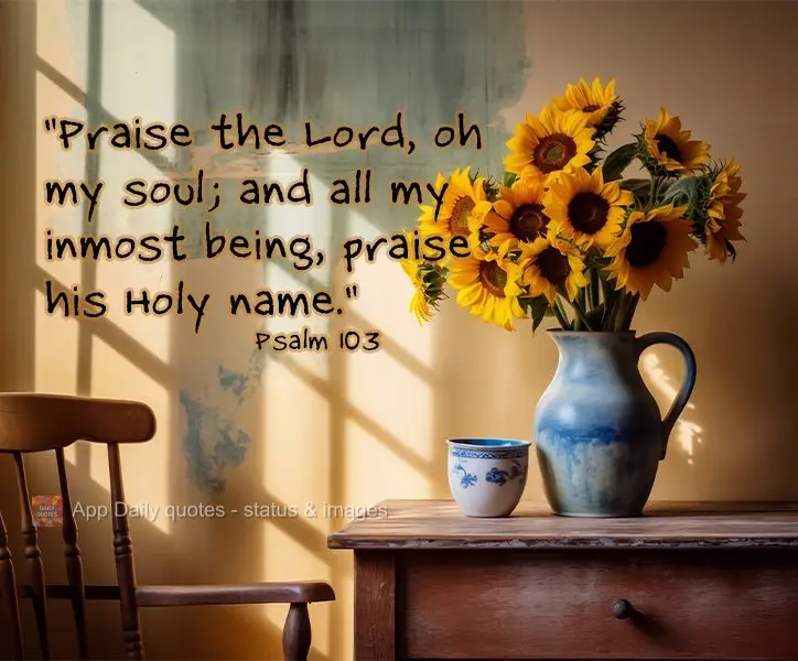 "Bendize, ó minha alma, ao Senhor, e tudo o que há em mim bendiga o seu santo nome" Salmo 103 