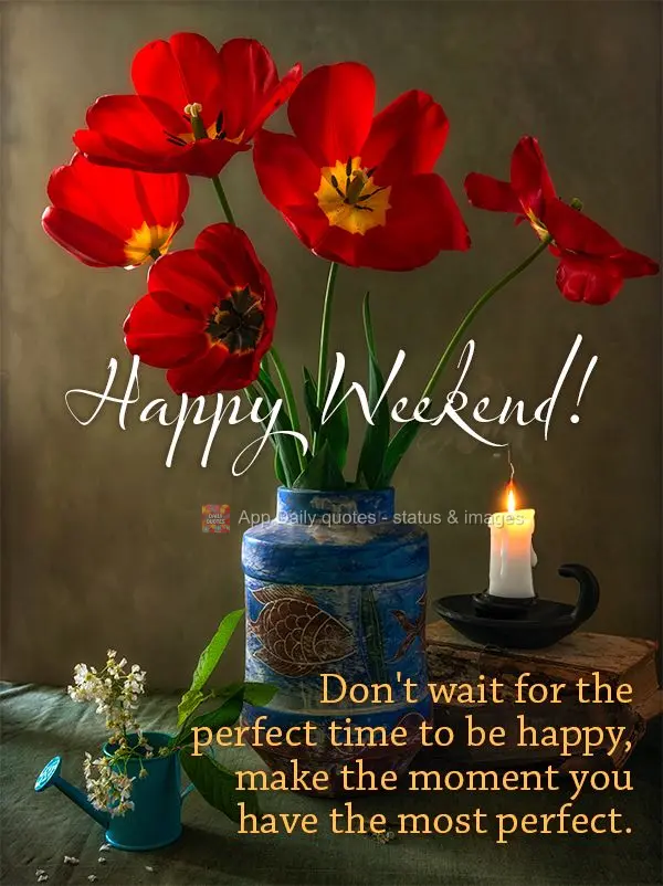 Don't wait for the perfect time to be happy, make the moment you have the most perfect. Happy Weekend!