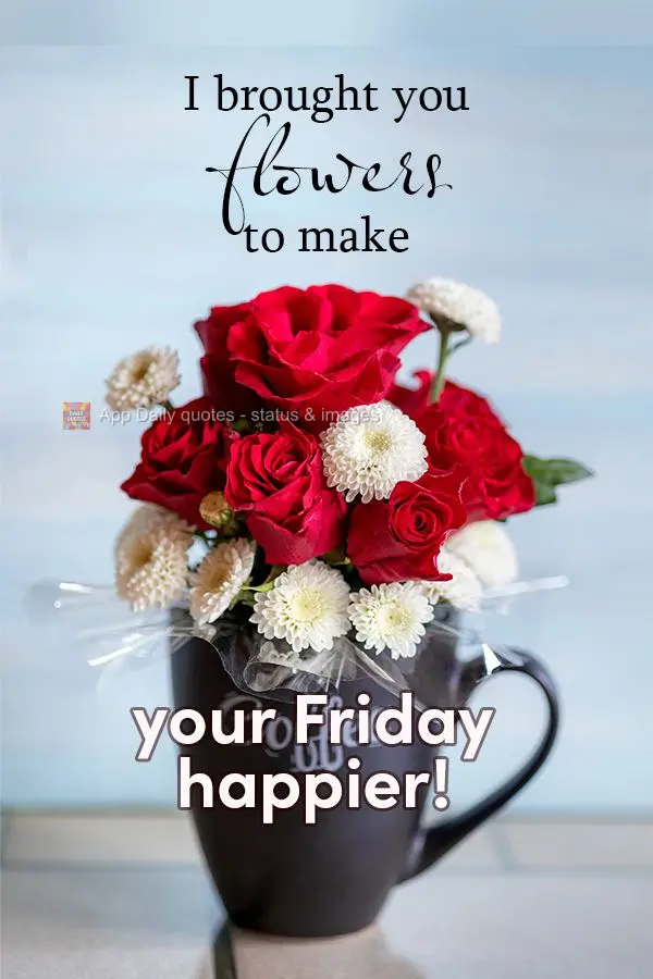 Para a sua Sexta-feira ficar mais feliz. Trouxe flores para ti!