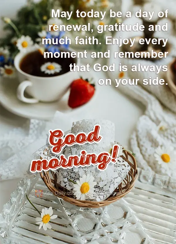 Que seja um dia de renovação, de gratidão e de muita fé. Aproveite cada instante e lembre-se que Deus está sempre ao seu lado. Bom dia!