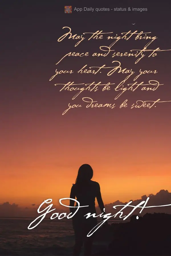 May the night bring peace and serenity to your heart. May your thoughts be light and you dreams be sweet. Good night!