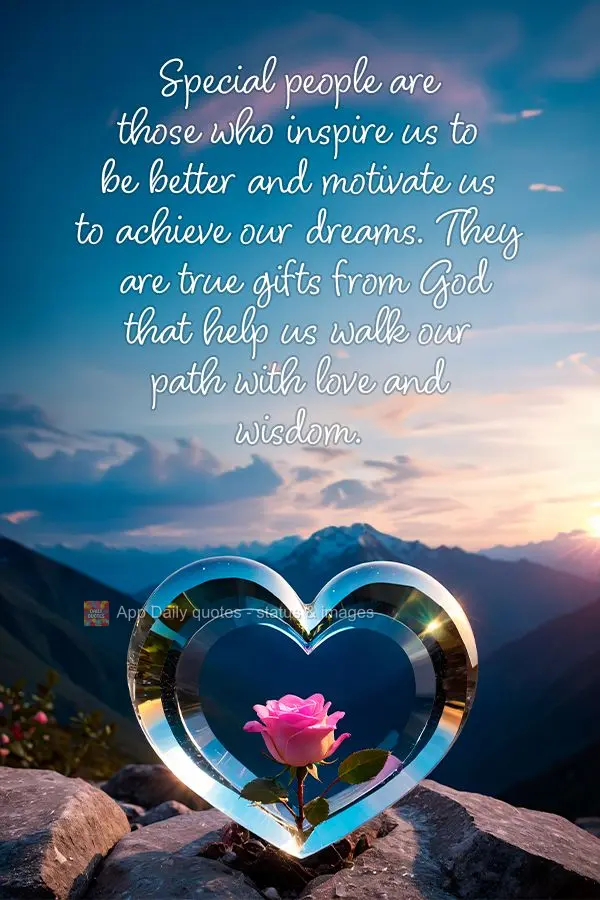 Special people are those who inspire us to be better and motivate us to achieve our dreams. They are true gifts from God that help us walk our path with ...