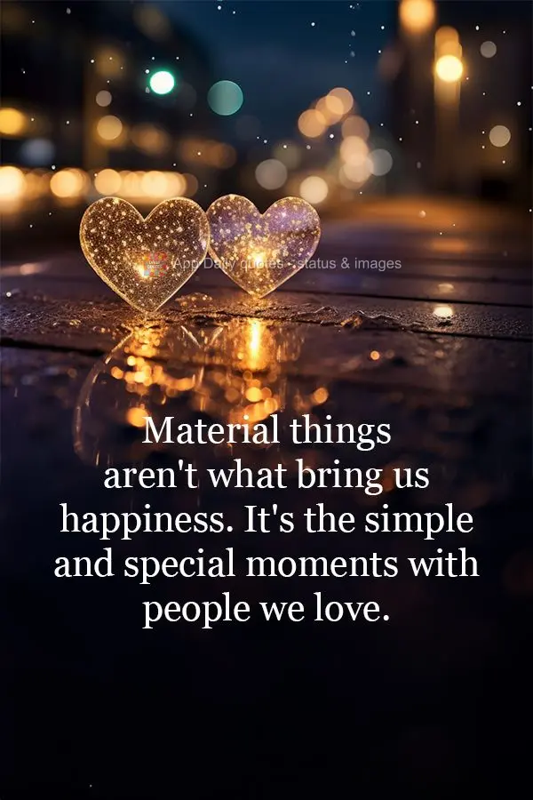 Não são as coisas materiais que nos trazem felicidade, mas sim os momentos simples e especiais ao lado das pessoas que amamos.