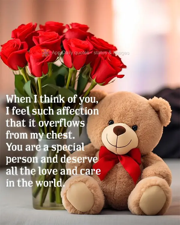 Quando penso em você, sinto um carinho tão grande que transborda o meu peito. Você é uma pessoa especial e merece todo o amor e carinho do mundo.