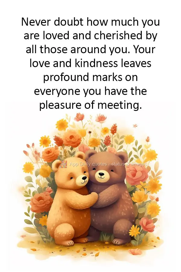 Nunca duvide do quanto você é amado e querido por todos ao seu redor. Seu carinho e bondade deixam marcas profundas em cada um que tem o prazer de te c...