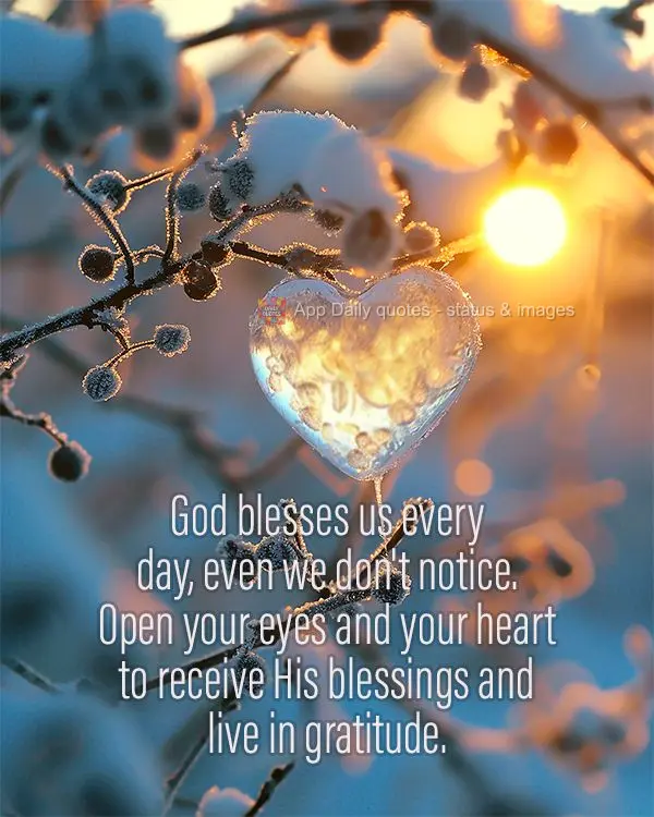 God blesses us every day, even we don't notice. Open your eyes and your heart to receive His blessings and live in gratitude.