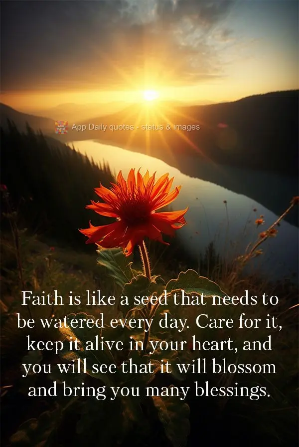 A fé é como uma semente que deve ser regada todos os dias. Cuide dela, mantenha-a viva em seu coração e verá que ela florescerá e te trará muitas ...
