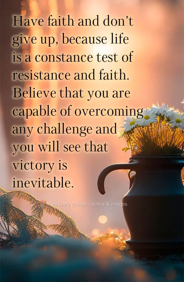 Have faith and don't give up, because life is a constance test of resistance and faith. Believe that you are capable of overcoming any challenge and you ...