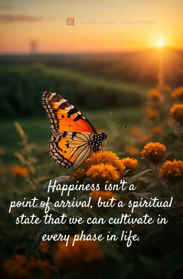 Happiness isn't a point of arrival, but a spiritual state that we can cultivate in every phase in life.