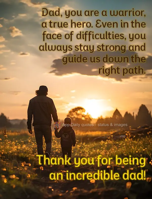 Dad, you are a warrior, a true hero. Even in the face of difficulties, you always stay strong and guide us down the right path. Thank you for being an in...
