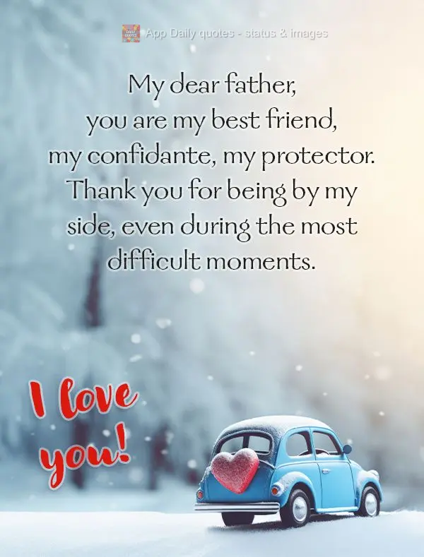 My dear father, you are my best friend, my confidante, my protector. Thank you for being by my side, even during the most difficult moments. I love you!...