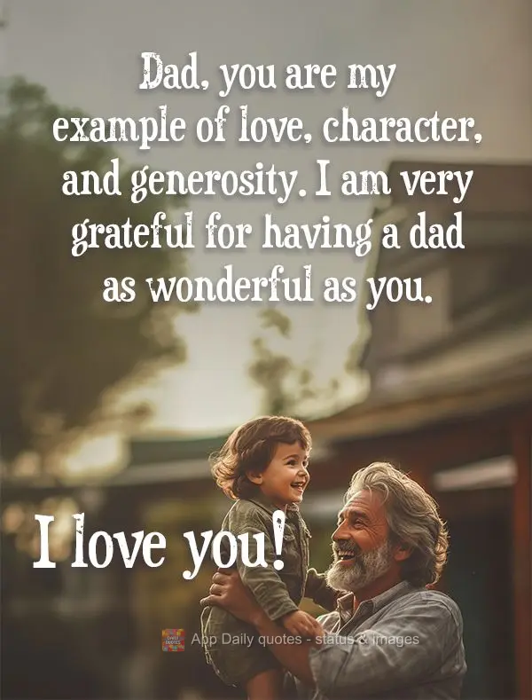 Dad, you are my example of love, character, and generosity. I am very grateful for having a dad as wonderful as you. I love you!