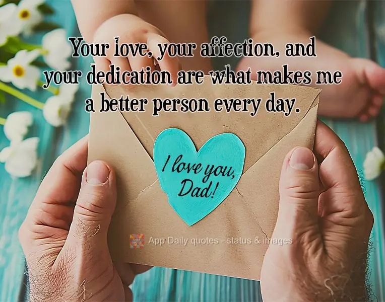Your love, your affection, and your dedication are what makes me a better person every day. I love you, Dad!