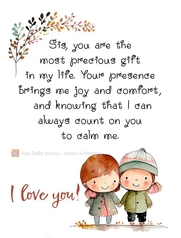 Minha irmã, você é um presente precioso em minha vida. Sua presença me traz alegria e conforto, e saber que sempre poderei contar com você me dá pa...