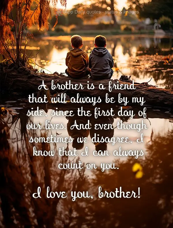 Irmão é aquele amigo que sempre esteve ao meu lado, desde o primeiro dia das nossas vidas. E mesmo que às vezes possamos discordar, eu sei que posso s...