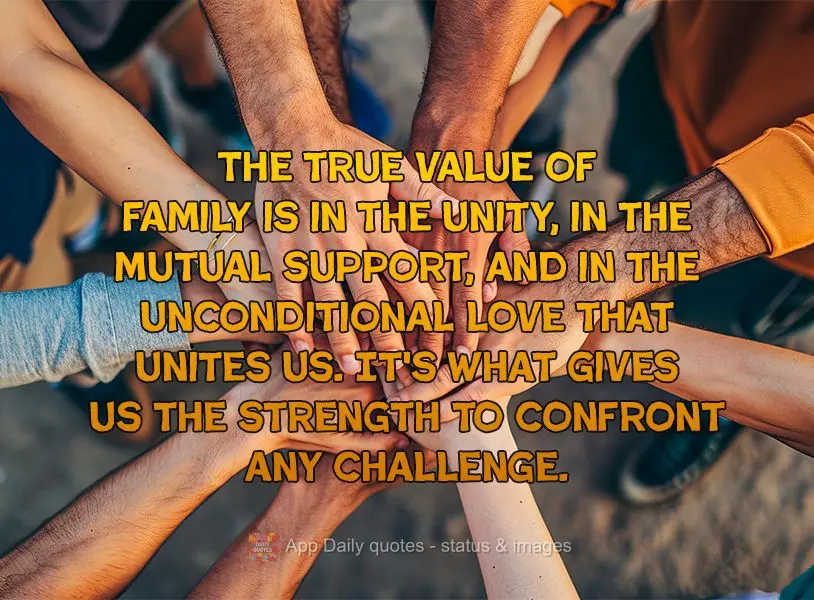 The true value of family is in the unity, in the mutual support, and in the unconditional love that unites us. It's what gives us the strength to confron...