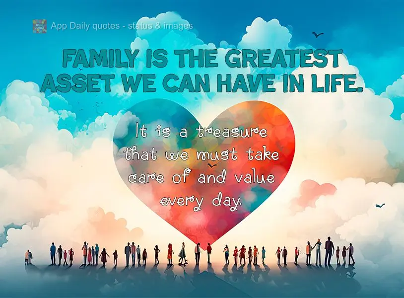 Family is the greatest asset we can have in life. It is a treasure that we must take care of and value every day.