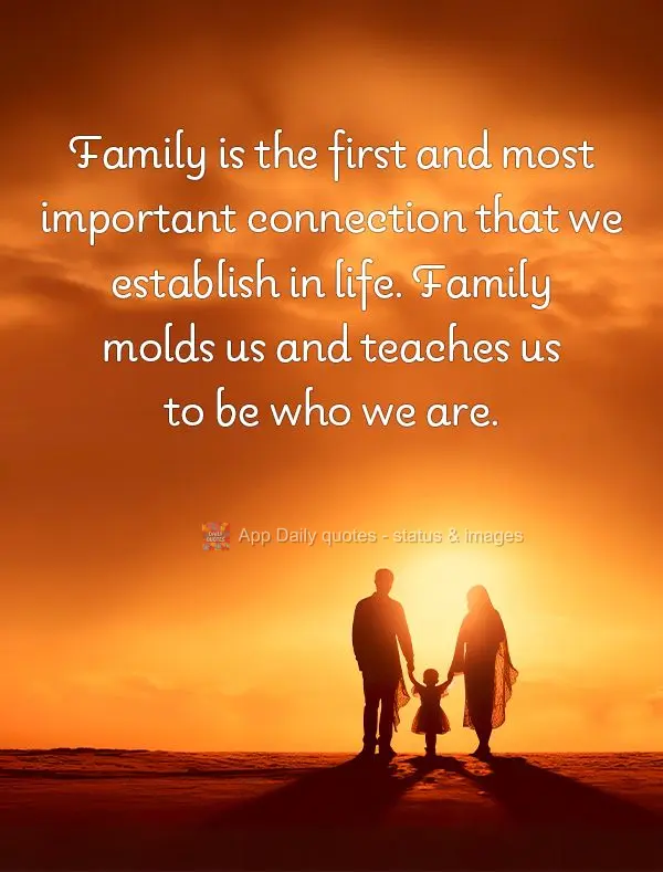 Family is the first and most important connection that we establish in life. Family molds us and teaches us to be who we are.