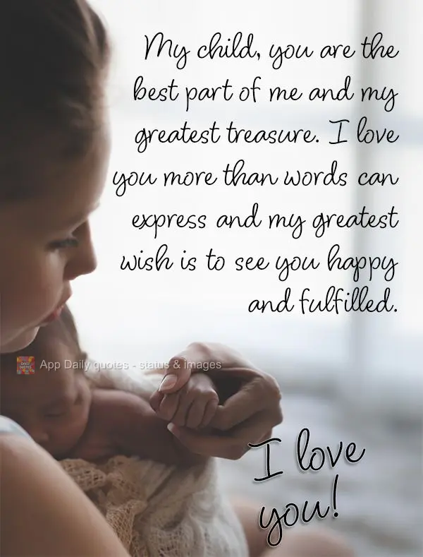 My child, you are the best part of me and my greatest treasure. I love you more than words can express and my greatest wish is to see you happy and fulfi...