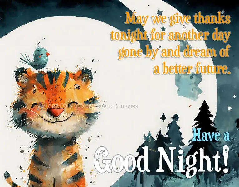 May we give thanks tonight for another day gone by and dream of a better future. Have a good night!