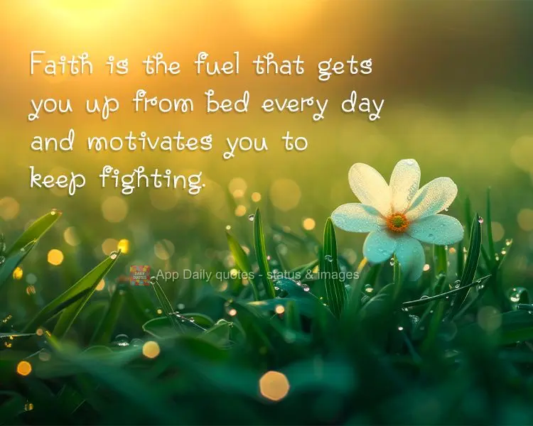 A fé é o combustível que te levanta todos os dias da cama e te motiva a continuar lutando.