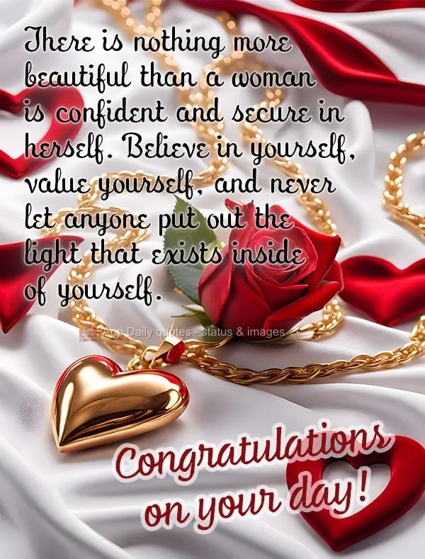 There is nothing more beautiful than a woman is confident and secure in herself. Believe in yourself, value yourself, and never let anyone put out the li...