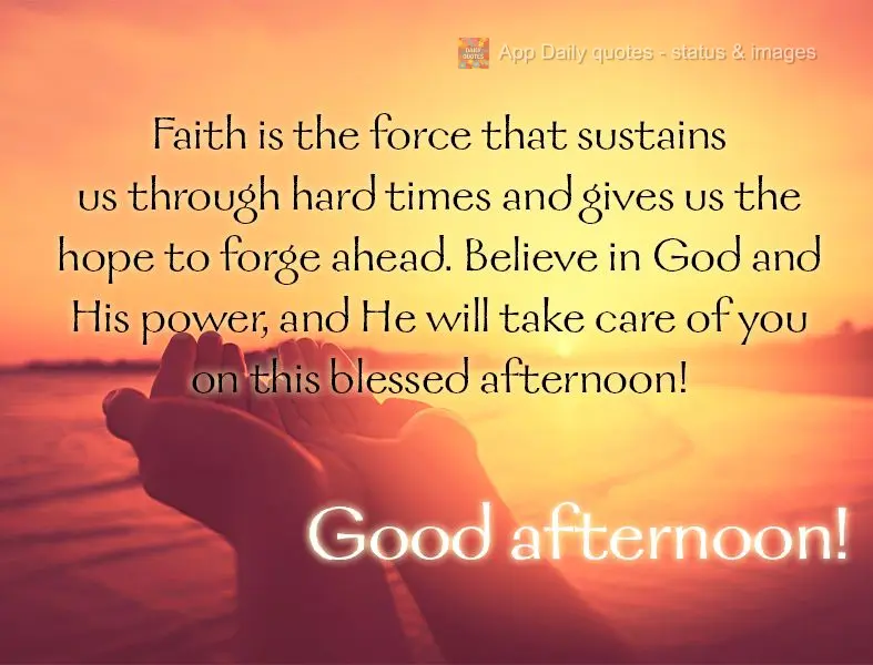 Faith is the force that sustains us through hard times and gives us the hope to forge ahead. Believe in God and His power, and He will take care of you o...