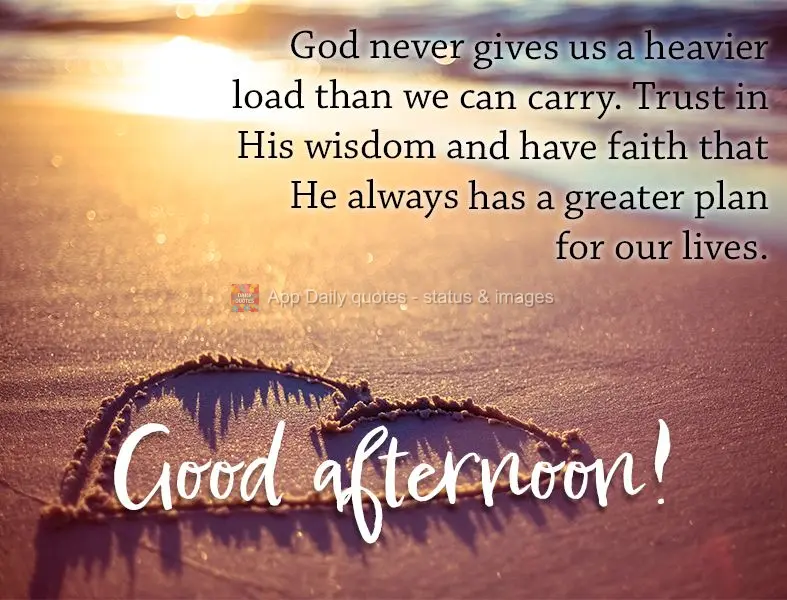 God never gives us a heavier load than we can carry. Trust in His wisdom and have faith that He always has a greater plan for our lives. Good afternoon!...