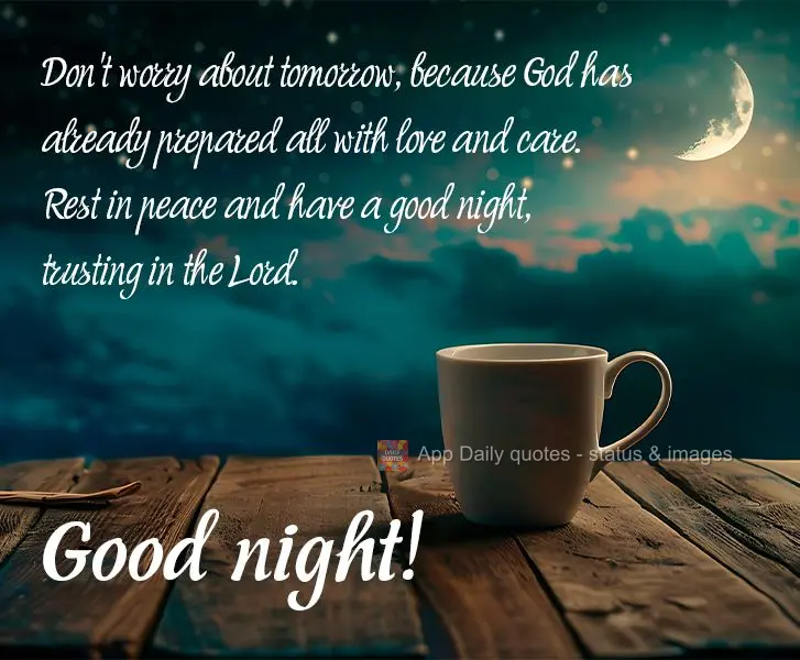 Don't worry about tomorrow, because God has already prepared all with love and care. Rest in peace and have a good night, trusting in the Lord. Good nigh...