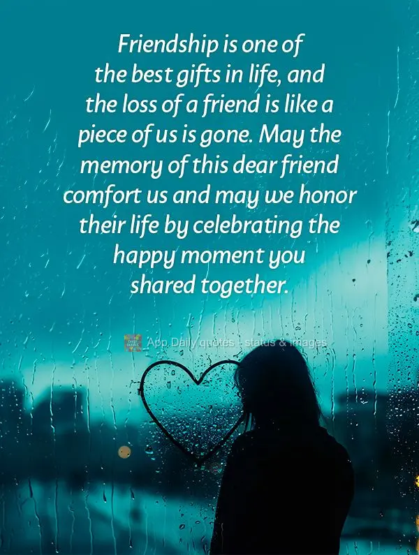 A amizade é uma das maiores dádivas da vida e a perda de um amigo é como um pedaço de nós que se vai. Que a memória deste amigo querido nos traga c...