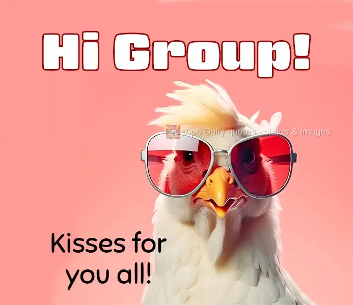 Hi Group! Kisses for you all!