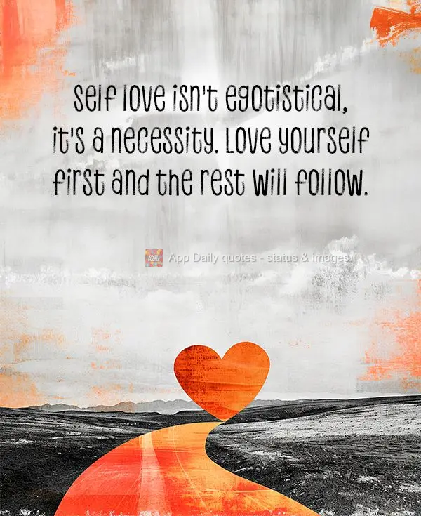 Self love isn't egotistical, it's a necessity. Love yourself first and the rest will follow.