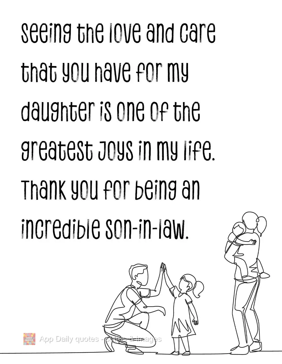 Seeing the love and care that you have for my daughter is one of the greatest joys in my life. Thank you for being an incredible son-in-law.