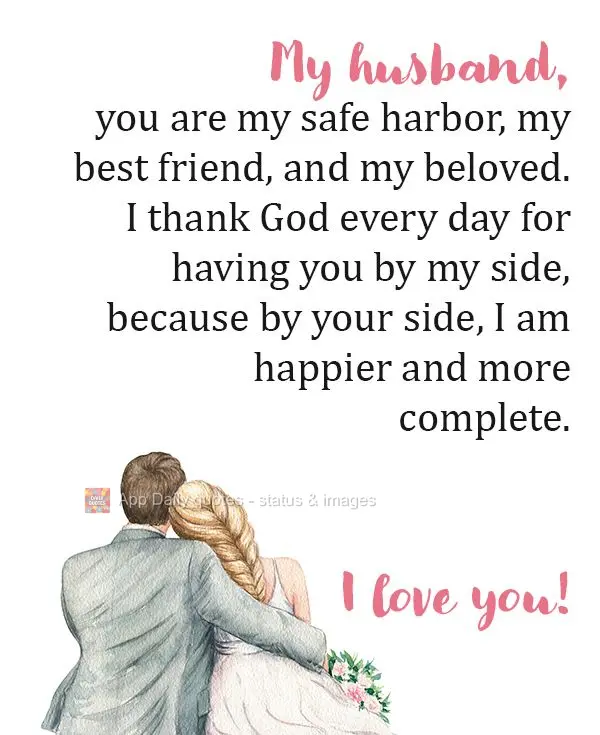 My husband, you are my safe harbor, my best friend, and my beloved. I thank God every day for having you by my side, because by your side, I am happier a...