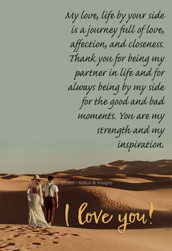 My love, life by your side is a journey full of love, affection, and closeness. Thank you for being my partner in life and for always being by my side fo...