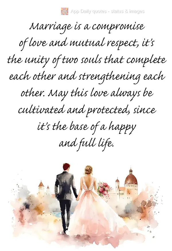 Marriage is a compromise of love and mutual respect, it's the unity of two souls that complete each other and strengthening each other. May this love alw...