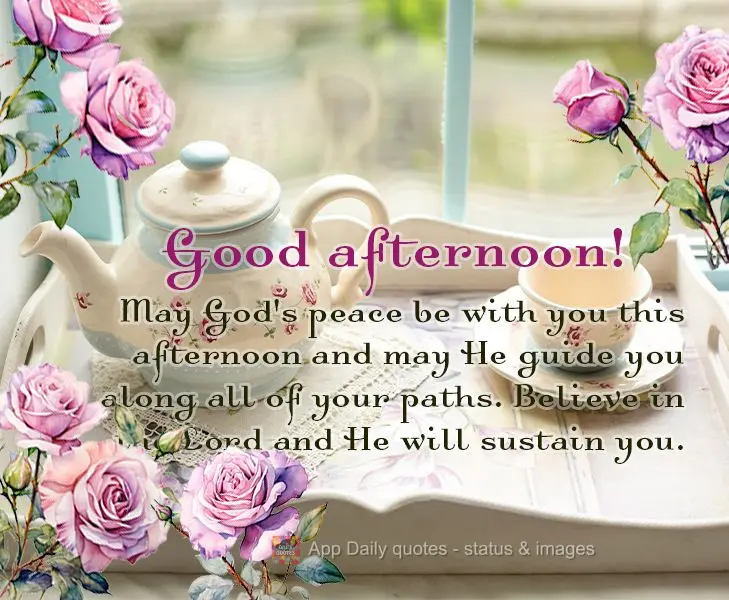 May God's peace be with you this afternoon and may He guide you along all of your paths. Believe in the Lord and He will sustain you. Good afternoon!