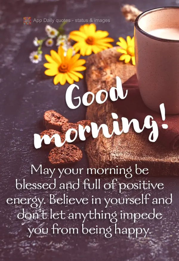 Que a sua manhã seja abençoada e repleta de energias positivas. Acredite em si e não deixe que nada te impeça de ser feliz. Bom dia!