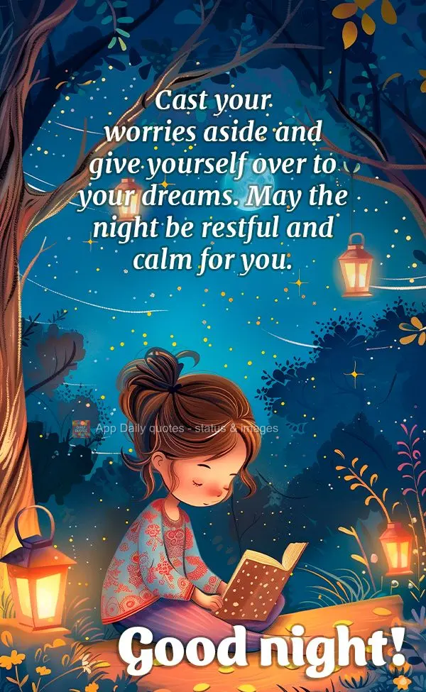 Cast your worries aside and give yourself over to your dreams. May the night be restful and calm for you. Good night!