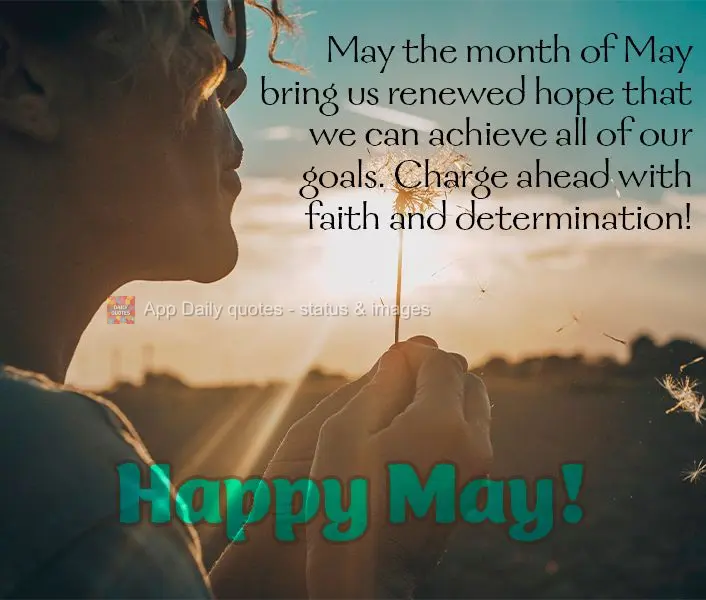 May the month of May bring us renewed hope that we can achieve all of our goals. Charge ahead with faith and determination! Happy May!